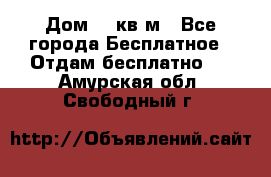 Дом 96 кв м - Все города Бесплатное » Отдам бесплатно   . Амурская обл.,Свободный г.